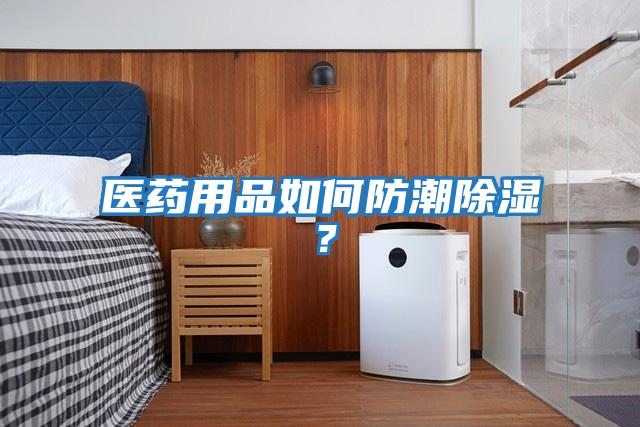 醫(yī)藥用品如何防潮除濕？