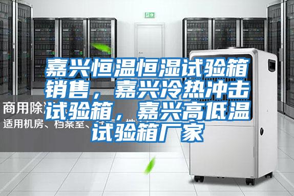 嘉興恒溫恒濕試驗箱銷售，嘉興冷熱沖擊試驗箱，嘉興高低溫試驗箱廠家