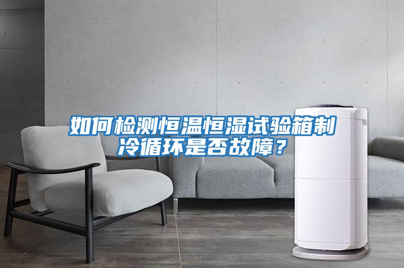 如何檢測恒溫恒濕試驗箱制冷循環是否故障？