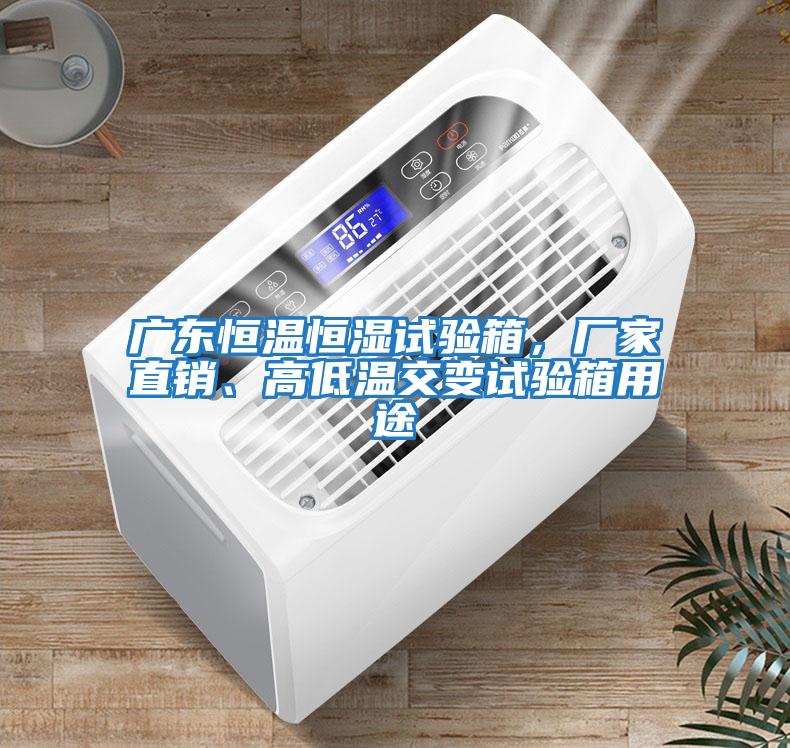 廣東恒溫恒濕試驗箱，廠家直銷、高低溫交變試驗箱用途