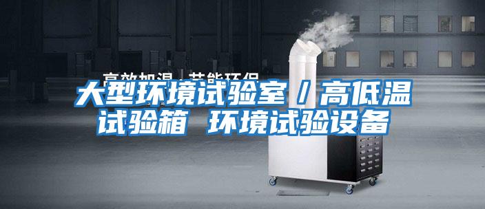 大型環境試驗室／高低溫試驗箱 環境試驗設備