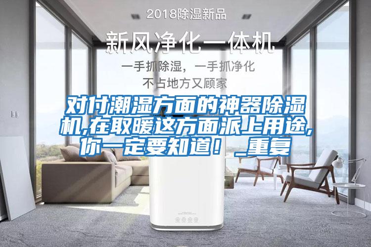 對付潮濕方面的神器除濕機,在取暖這方面派上用途,你一定要知道！_重復