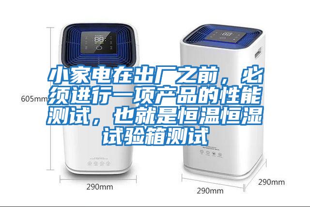 小家電在出廠之前，必須進行一項產品的性能測試，也就是恒溫恒濕試驗箱測試