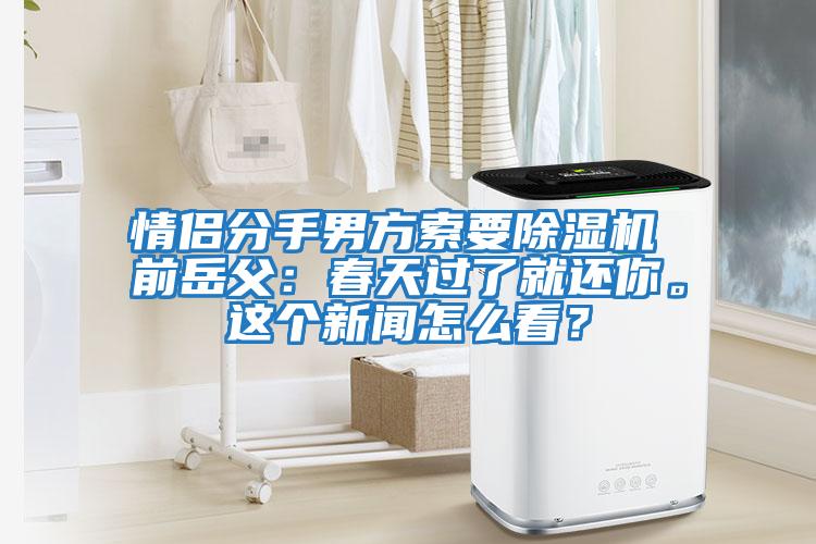 情侶分手男方索要除濕機 前岳父：春天過了就還你。這個新聞怎么看？