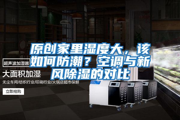 原創(chuàng)家里濕度大，該如何防潮？空調(diào)與新風(fēng)除濕的對比