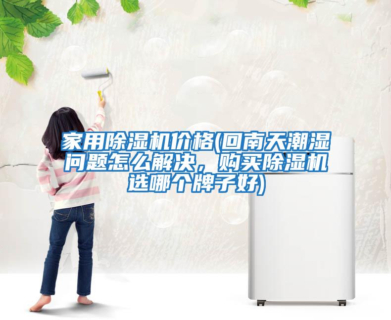 家用除濕機價格(回南天潮濕問題怎么解決，購買除濕機選哪個牌子好)