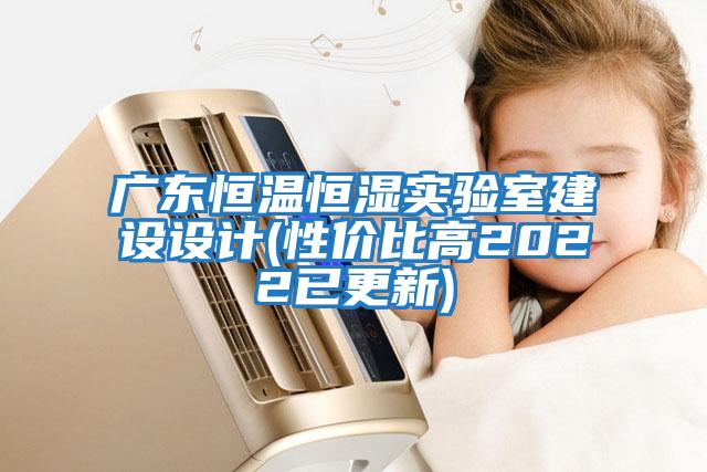 廣東恒溫恒濕實(shí)驗(yàn)室建設(shè)設(shè)計(jì)(性價比高2022已更新)