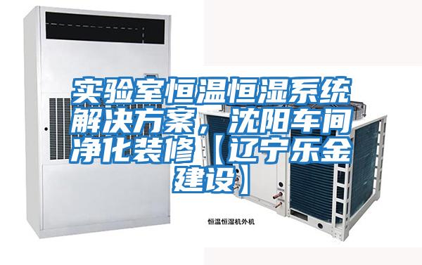 實(shí)驗(yàn)室恒溫恒濕系統(tǒng)解決方案，沈陽(yáng)車間凈化裝修【遼寧樂(lè)金建設(shè)】