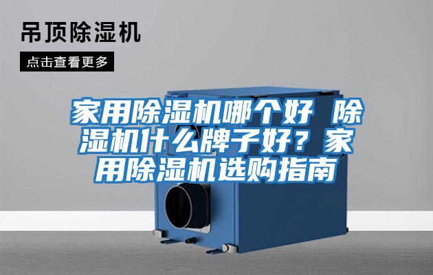 家用除濕機(jī)哪個(gè)好 除濕機(jī)什么牌子好？家用除濕機(jī)選購指南