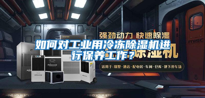 如何對(duì)工業(yè)用冷凍除濕機(jī)進(jìn)行保養(yǎng)工作？