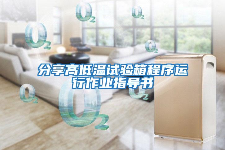 分享高低溫試驗(yàn)箱程序運(yùn)行作業(yè)指導(dǎo)書(shū)