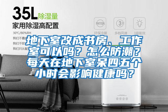 地下室改成書房、工作室可以嗎？怎么防潮？每天在地下室呆四五個(gè)小時(shí)會影響健康嗎？