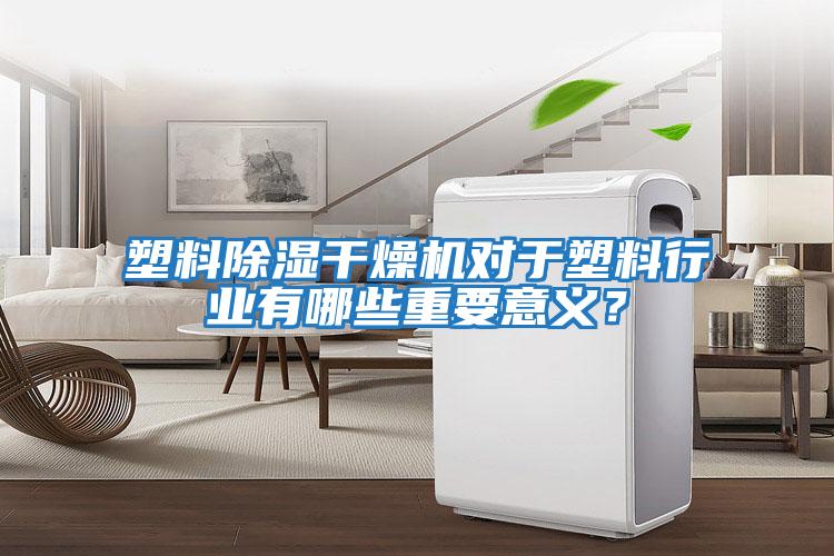塑料除濕干燥機(jī)對(duì)于塑料行業(yè)有哪些重要意義？