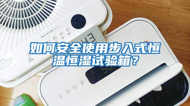 如何安全使用步入式恒溫恒濕試驗箱？