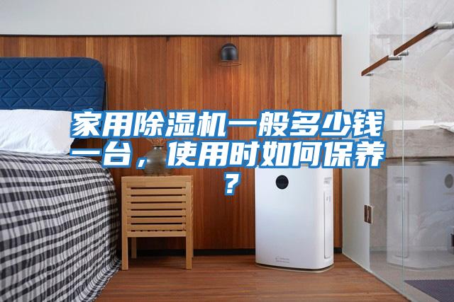 家用除濕機一般多少錢一臺，使用時如何保養？