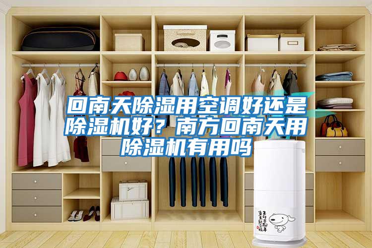 回南天除濕用空調好還是除濕機好？南方回南天用除濕機有用嗎