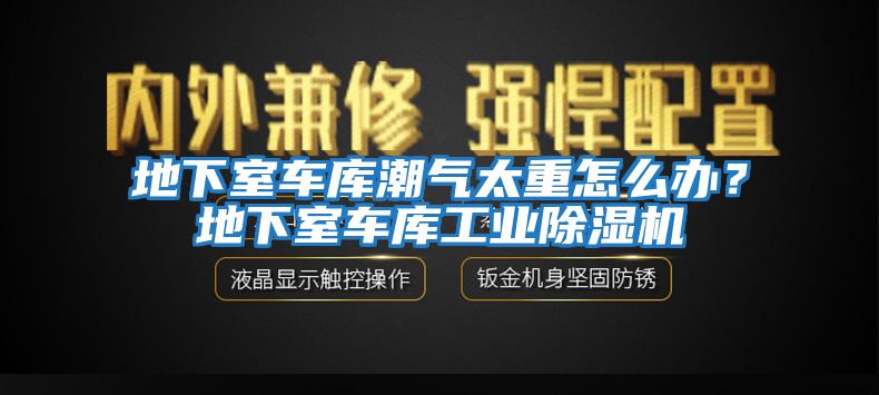 地下室車庫潮氣太重怎么辦？地下室車庫工業除濕機