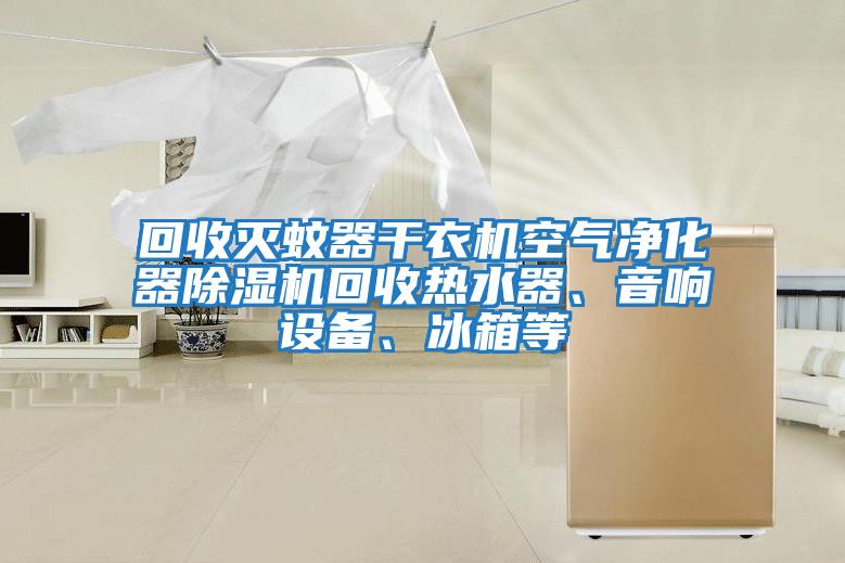 回收滅蚊器干衣機空氣凈化器除濕機回收熱水器、音響設(shè)備、冰箱等