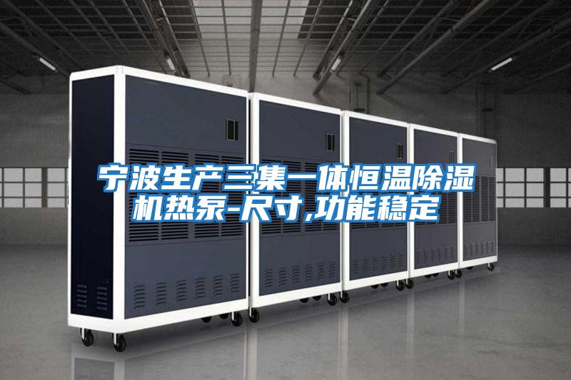 寧波生產三集一體恒溫除濕機熱泵-尺寸,功能穩(wěn)定