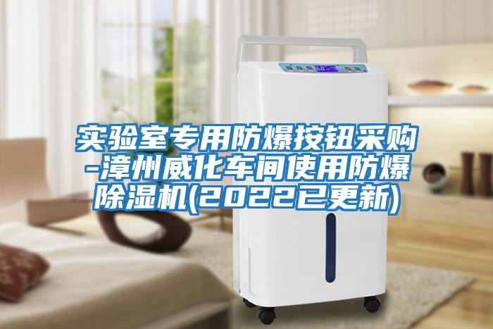 實(shí)驗(yàn)室專用防爆按鈕采購(gòu)-漳州威化車間使用防爆除濕機(jī)(2022已更新)