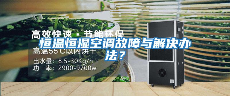 恒溫恒濕空調(diào)故障與解決辦法？