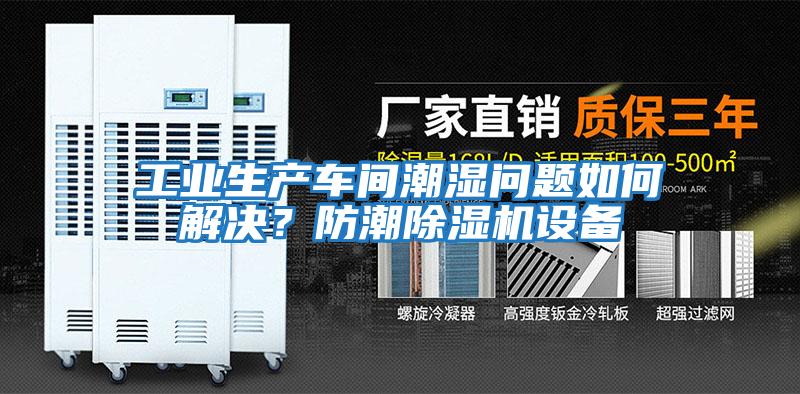 工業(yè)生產(chǎn)車間潮濕問題如何解決？防潮除濕機設(shè)備