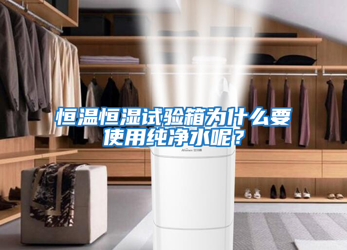 恒溫恒濕試驗(yàn)箱為什么要使用純凈水呢？