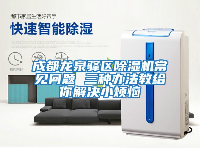 成都龍泉驛區除濕機常見問題 三種辦法教給你解決小煩惱