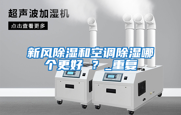 新風除濕和空調(diào)除濕哪個更好 ？_重復