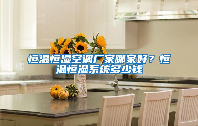 恒溫恒濕空調(diào)廠家哪家好？恒溫恒濕系統(tǒng)多少錢(qián)