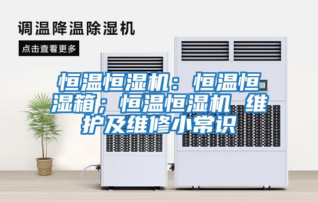 恒溫恒濕機(jī)：恒溫恒濕箱；恒溫恒濕機(jī) 維護(hù)及維修小常識(shí)