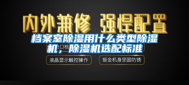 檔案室除濕用什么類型除濕機，除濕機選配標準
