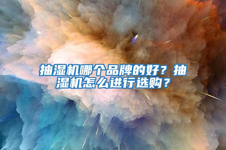 抽濕機(jī)哪個品牌的好？抽濕機(jī)怎么進(jìn)行選購？