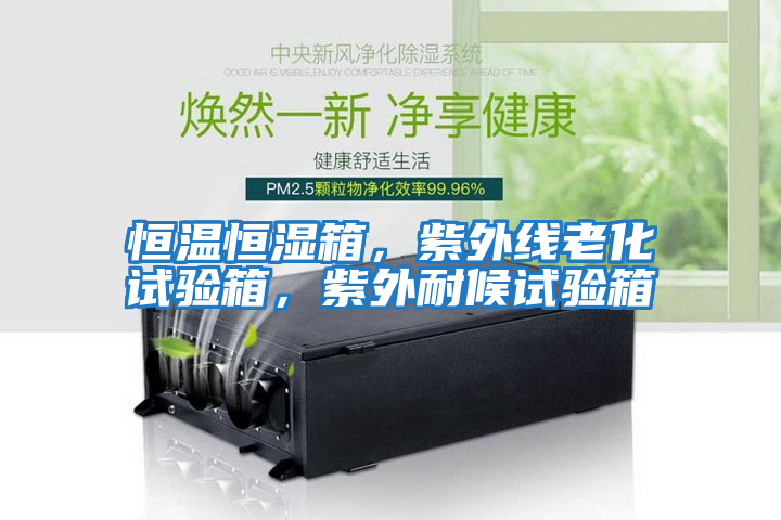 恒溫恒濕箱，紫外線(xiàn)老化試驗(yàn)箱，紫外耐候試驗(yàn)箱
