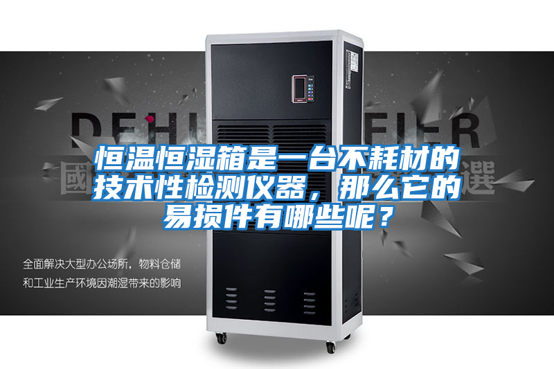 恒溫恒濕箱是一臺不耗材的技術(shù)性檢測儀器，那么它的易損件有哪些呢？
