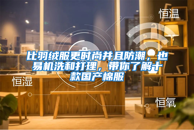 比羽絨服更時(shí)尚并且防潮，也易機(jī)洗和打理，帶你了解十款國產(chǎn)棉服