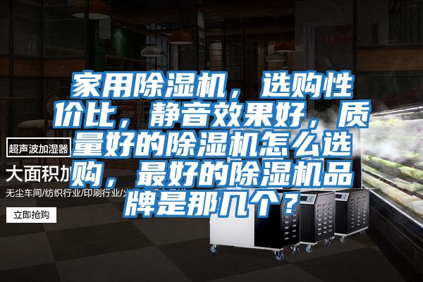 家用除濕機，選購性價比，靜音效果好，質量好的除濕機怎么選購，最好的除濕機品牌是那幾個？