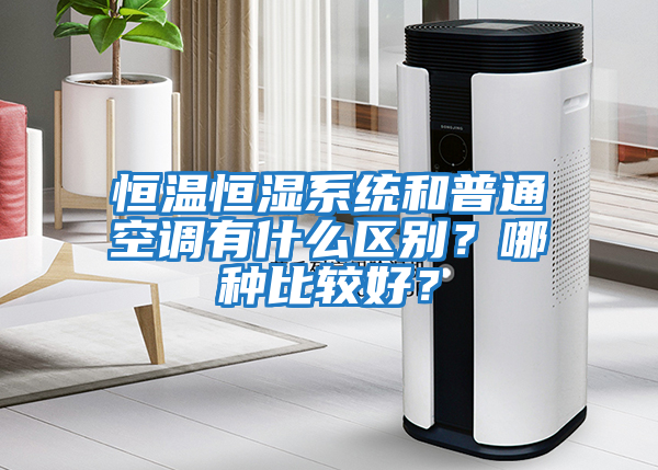 恒溫恒濕系統(tǒng)和普通空調(diào)有什么區(qū)別？哪種比較好？
