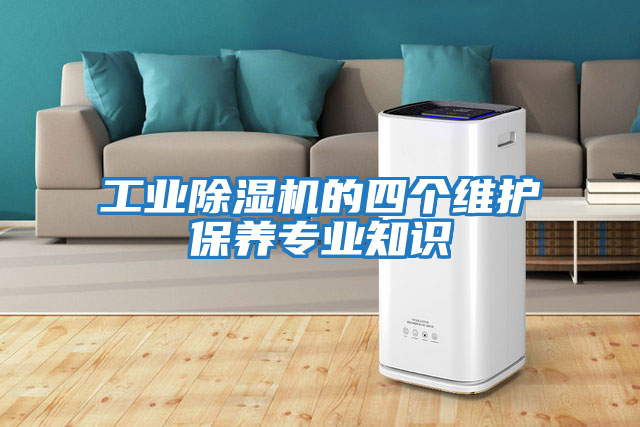 工業(yè)除濕機(jī)的四個(gè)維護(hù)保養(yǎng)專(zhuān)業(yè)知識(shí)