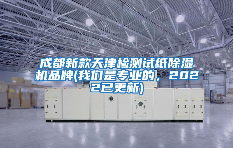 成都新款天津檢測試紙除濕機品牌(我們是專業的，2022已更新)