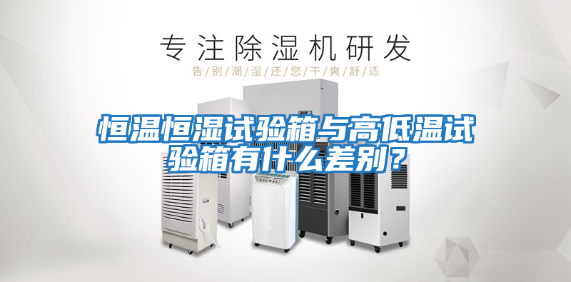 恒溫恒濕試驗箱與高低溫試驗箱有什么差別？