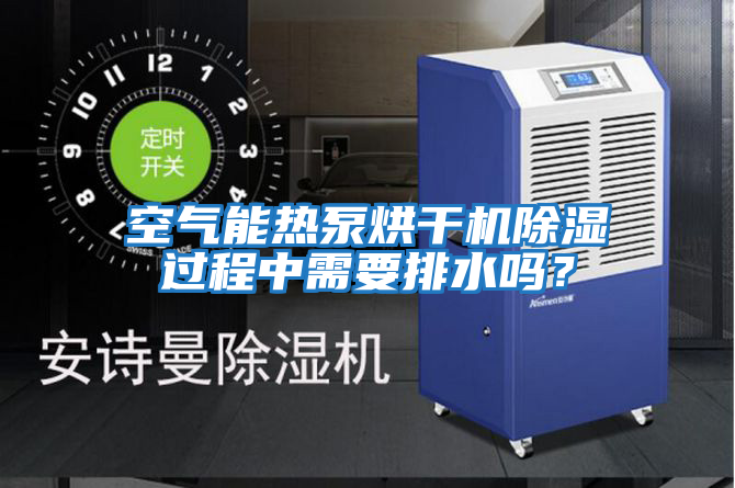 空氣能熱泵烘干機除濕過程中需要排水嗎？