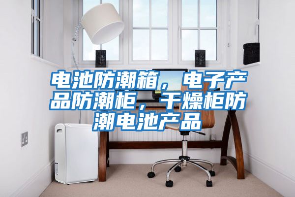 電池防潮箱，電子產品防潮柜，干燥柜防潮電池產品