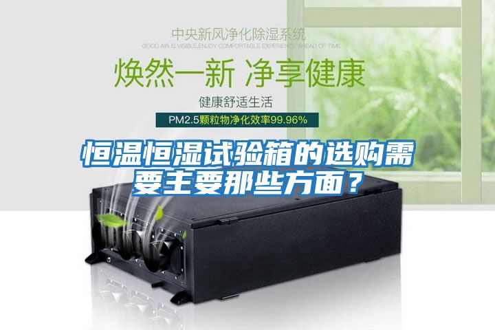 恒溫恒濕試驗箱的選購需要主要那些方面？