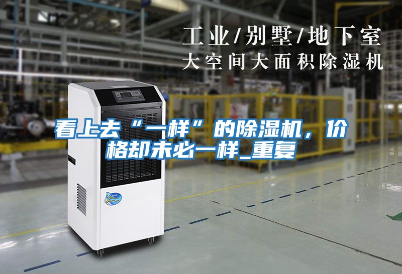 看上去“一樣”的除濕機，價格卻未必一樣_重復