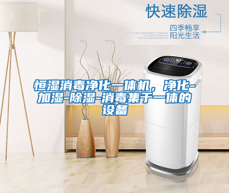 恒濕消毒凈化一體機，凈化-加濕-除濕-消毒集于一體的設備