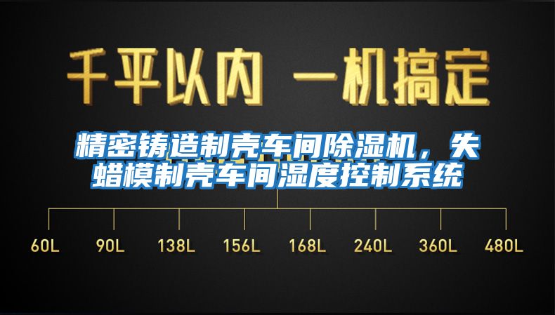 精密鑄造制殼車間除濕機，失蠟?zāi)Ｖ茪ぼ囬g濕度控制系統(tǒng)