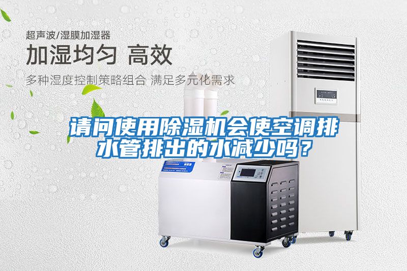 請問使用除濕機會使空調排水管排出的水減少嗎？