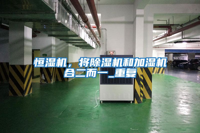 恒濕機(jī)，將除濕機(jī)和加濕機(jī)合二而一_重復(fù)