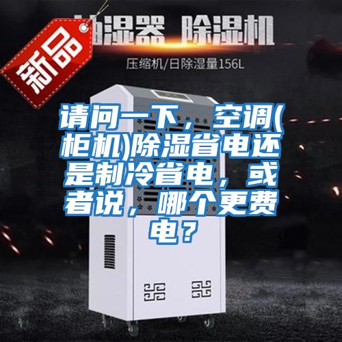 請問一下，空調(柜機)除濕省電還是制冷省電，或者說，哪個更費電？